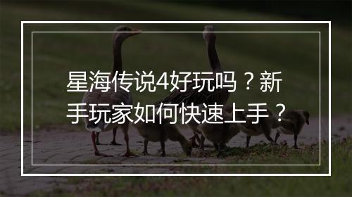 星海传说4好玩吗?新手玩家如何快速上手?