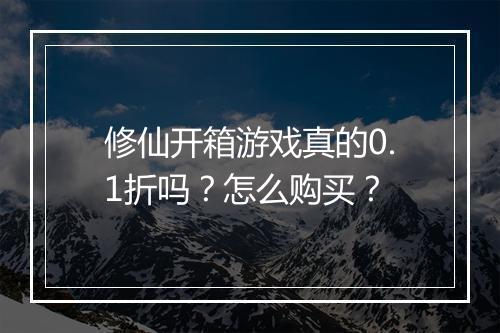 修仙开箱游戏真的0.1折吗?怎么购买?