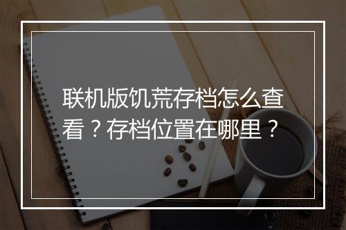 联机版饥荒存档怎么查看？存档位置在哪里？