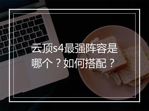 云顶s4最强阵容是哪个？如何搭配？