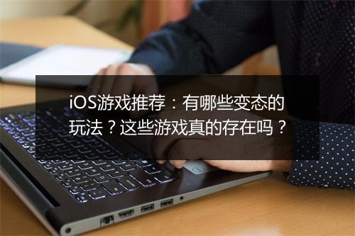 iOS游戏推荐:有哪些变态的玩法?这些游戏真的存在吗?