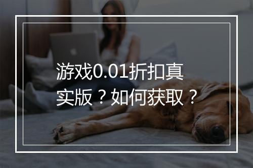 游戏0.01折扣真实版?如何获取?