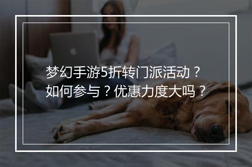 梦幻手游5折转门派活动?如何参与?优惠力度大吗?