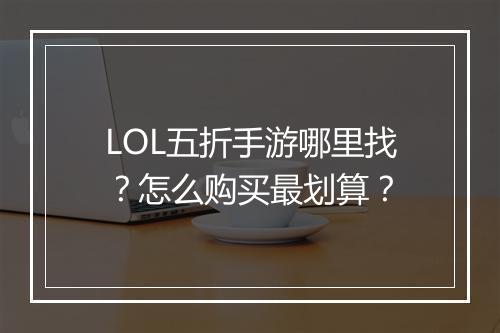 LOL五折手游哪里找?怎么购买最划算?