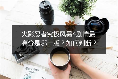 火影忍者究极风暴4剧情最高分是哪一版？如何判断？