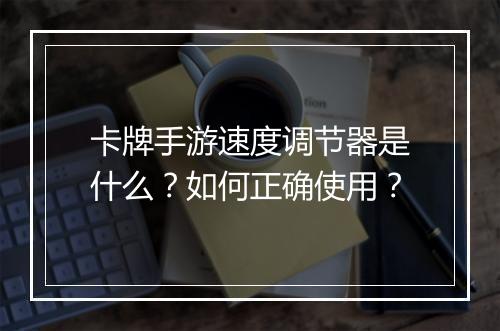 卡牌手游速度调节器是什么？如何正确使用？