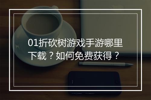 01折砍树游戏手游哪里下载?如何免费获得?