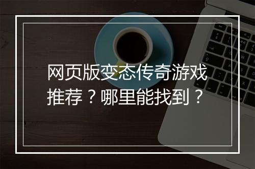 网页版变态传奇游戏推荐？哪里能找到？