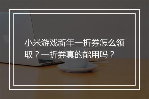 小米游戏新年一折券怎么领取？一折券真的能用吗？