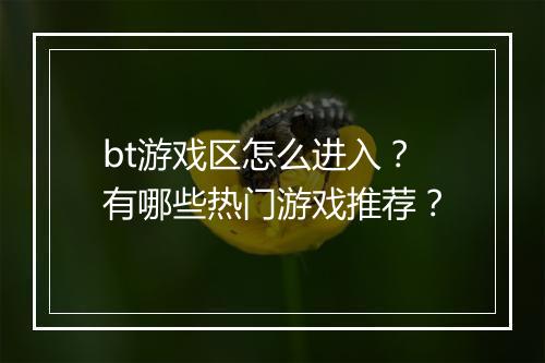 bt游戏区怎么进入？有哪些热门游戏推荐？