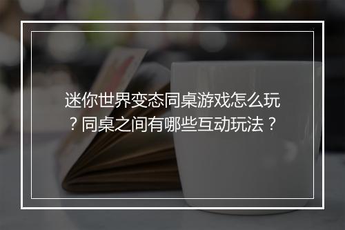 迷你世界变态同桌游戏怎么玩？同桌之间有哪些互动玩法？