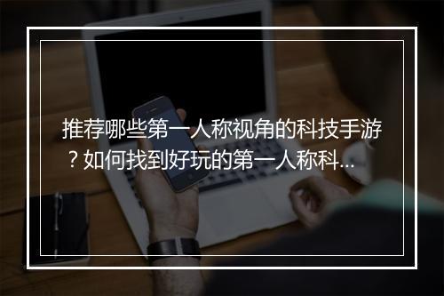推荐哪些第一人称视角的科技手游？如何找到好玩的第一人称科技手游？
