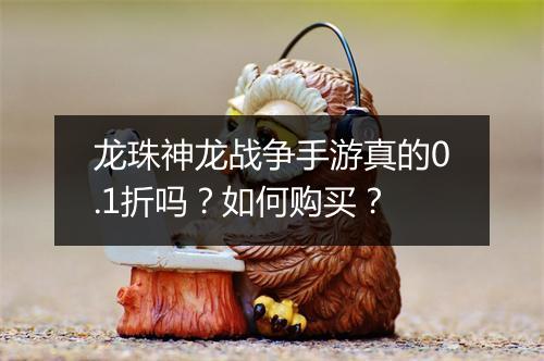 龙珠神龙战争手游真的0.1折吗?如何购买?