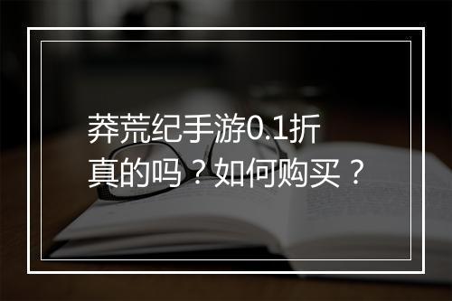 莽荒纪手游0.1折真的吗？如何购买？