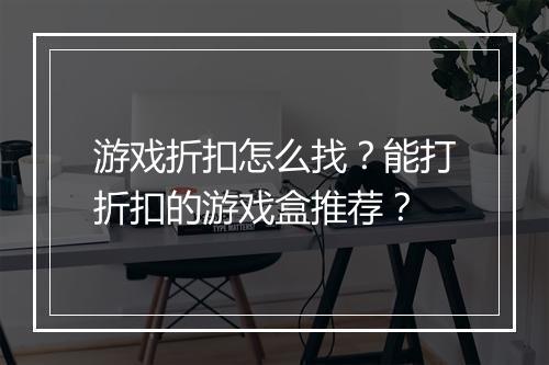 游戏折扣怎么找？能打折扣的游戏盒推荐？