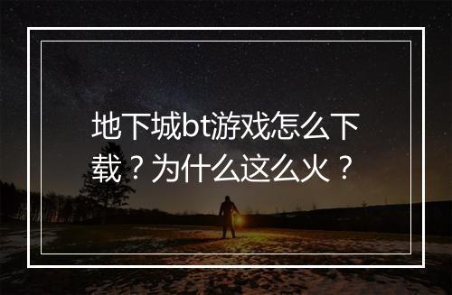 地下城bt游戏怎么下载？为什么这么火？