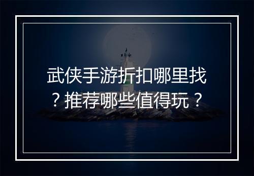 武侠手游折扣哪里找？推荐哪些值得玩？