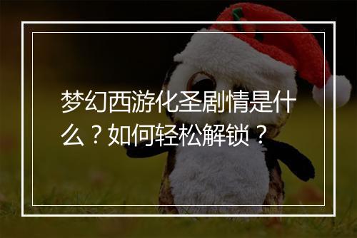 梦幻西游化圣剧情是什么？如何轻松解锁？