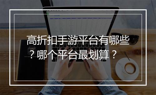 高折扣手游平台有哪些?哪个平台最划算?