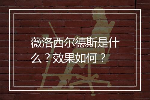 薇洛西尔德斯是什么？效果如何？