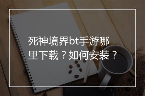 死神境界bt手游哪里下载？如何安装？