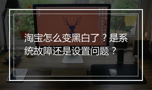 淘宝怎么变黑白了?是系统故障还是设置问题?