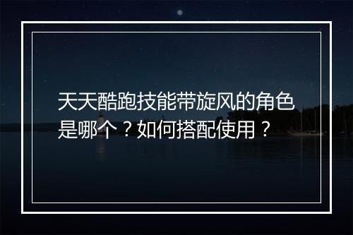 天天酷跑技能带旋风的角色是哪个？如何搭配使用？