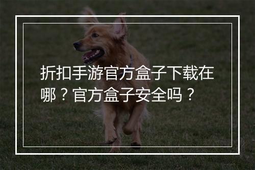 折扣手游官方盒子下载在哪？官方盒子安全吗？