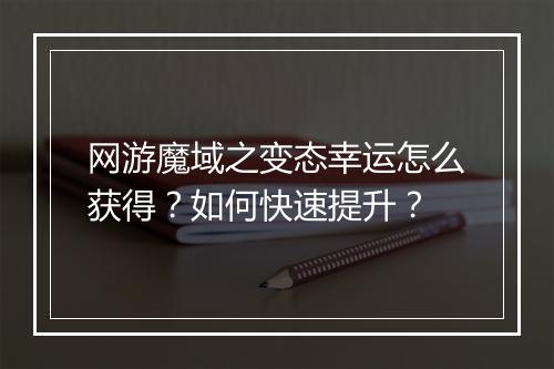 网游魔域之变态幸运怎么获得？如何快速提升？