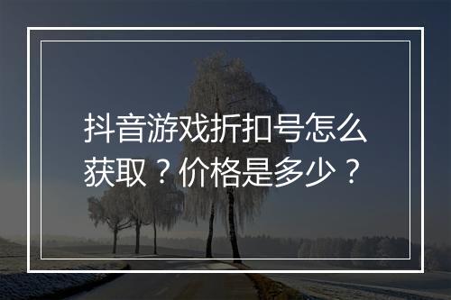 抖音游戏折扣号怎么获取？价格是多少？