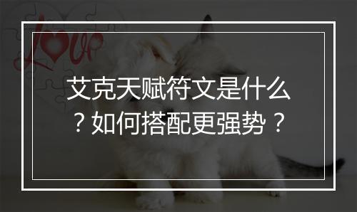 艾克天赋符文是什么？如何搭配更强势？