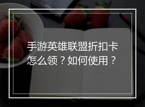 手游英雄联盟折扣卡怎么领？如何使用？