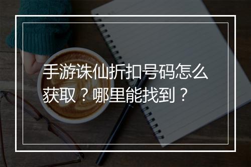 手游诛仙折扣号码怎么获取？哪里能找到？