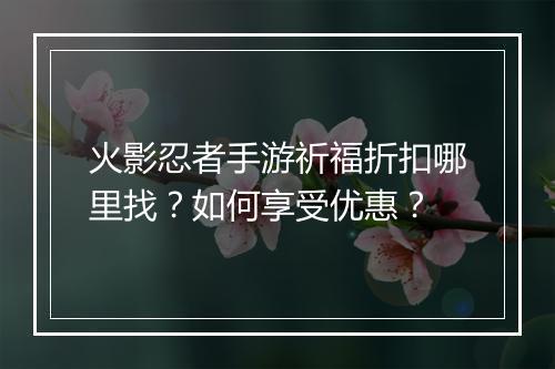 火影忍者手游祈福折扣哪里找？如何享受优惠？