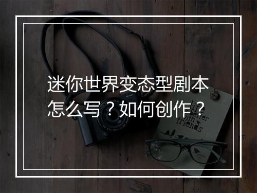迷你世界变态型剧本怎么写？如何创作？