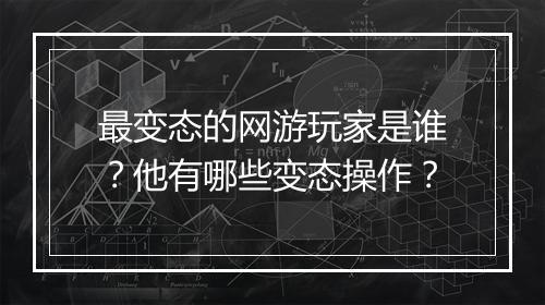 最变态的网游玩家是谁？他有哪些变态操作？
