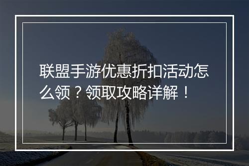 联盟手游优惠折扣活动怎么领？领取攻略详解！