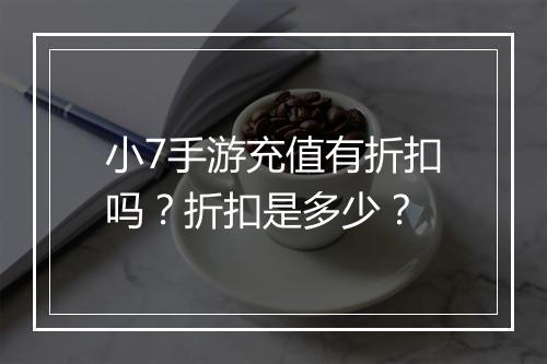 小7手游充值有折扣吗？折扣是多少？