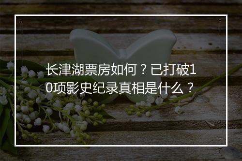 长津湖票房如何？已打破10项影史纪录真相是什么？