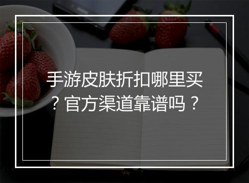 手游皮肤折扣哪里买？官方渠道靠谱吗？