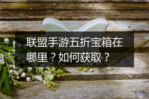 联盟手游五折宝箱在哪里?如何获取?