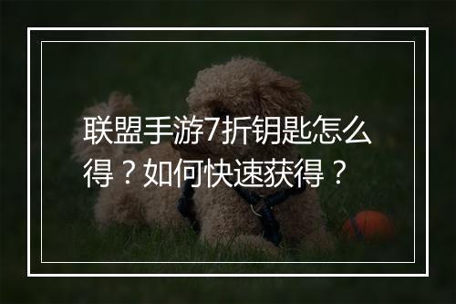 联盟手游7折钥匙怎么得？如何快速获得？
