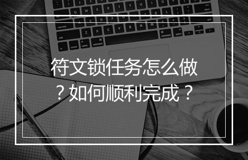符文锁任务怎么做?如何顺利完成?