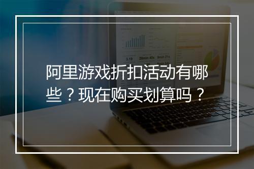 阿里游戏折扣活动有哪些?现在购买划算吗?
