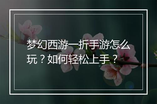 梦幻西游一折手游怎么玩？如何轻松上手？
