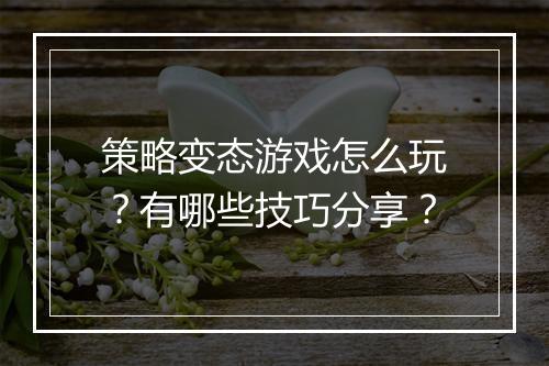 策略变态游戏怎么玩?有哪些技巧分享?