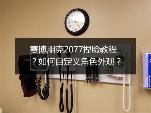 赛博朋克2077捏脸教程?如何自定义角色外观?
