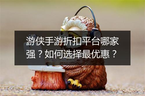 游侠手游折扣平台哪家强？如何选择最优惠？