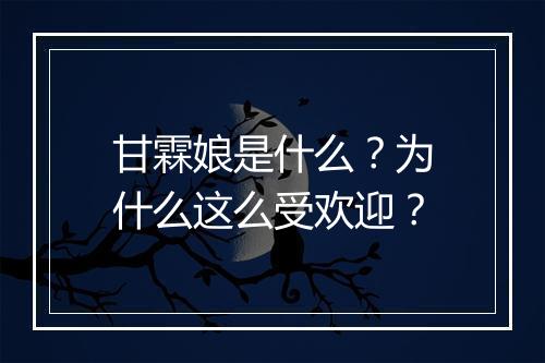 甘霖娘是什么？为什么这么受欢迎？