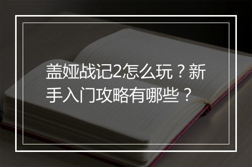 盖娅战记2怎么玩?新手入门攻略有哪些?